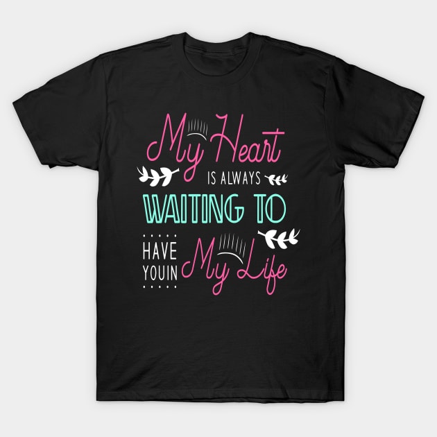 My heart is always waiting to have you in my life T-Shirt by Hohohaxi